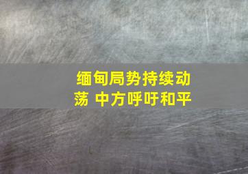 缅甸局势持续动荡 中方呼吁和平